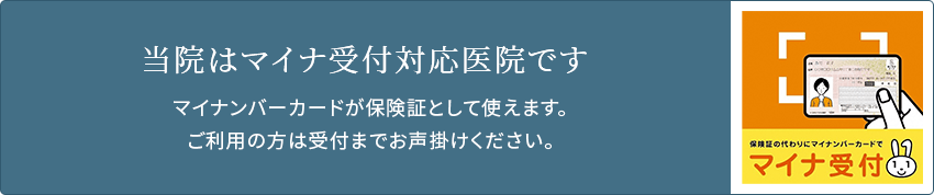 当院はマイナ受付対応医院です。マイナンバーカードが保険証として使えます。ご利用の方は受付までお声掛けください。